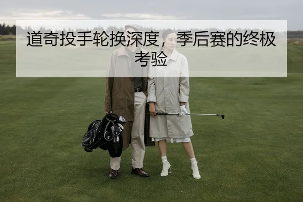 道奇投手轮换深度，季后赛的终极考验